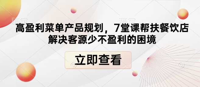 高盈利菜单产品规划，7堂课帮扶餐饮店解决客源少不盈利的困境-985网创