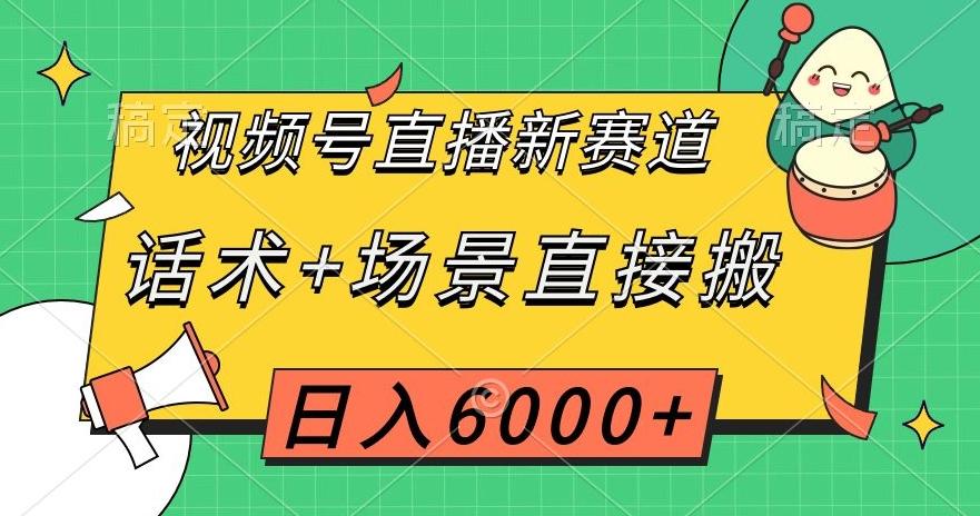 视频号直播新赛道，话术+场景直接搬，日入6000+【揭秘】-985网创