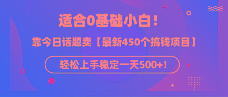 (9268期)适合0基础小白！靠今日话题卖【最新450个搞钱方法】轻松上手稳定一天500+！-985网创