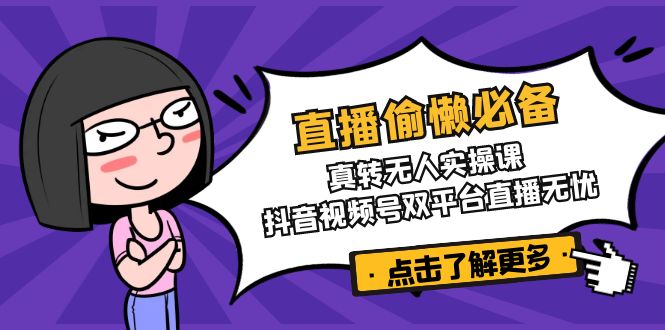 直播偷懒必备！真转无人实操课，抖音视频号双平台直播无忧-985网创