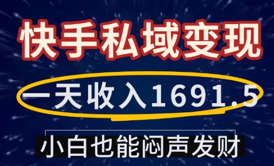 一天收入1691.5，快手私域变现，小白也能闷声发财-985网创