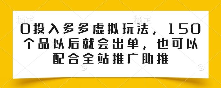 0投入多多虚拟玩法，150个品以后就会出单，也可以配合全站推广助推-985网创