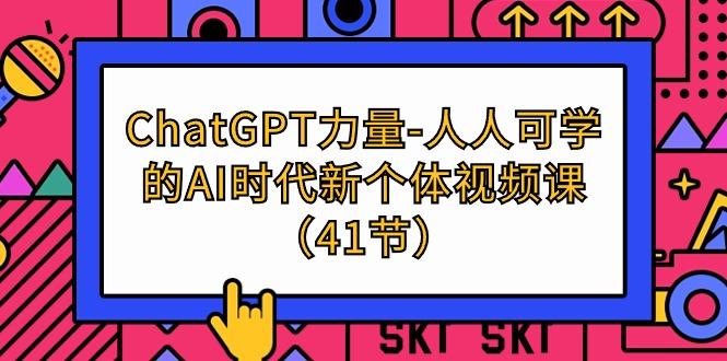(9670期)ChatGPT-力量-人人可学的AI时代新个体视频课(41节)-985网创