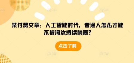 某付费文章：人工智能时代，普通人怎么才能不被淘汰持续躺赢?-985网创