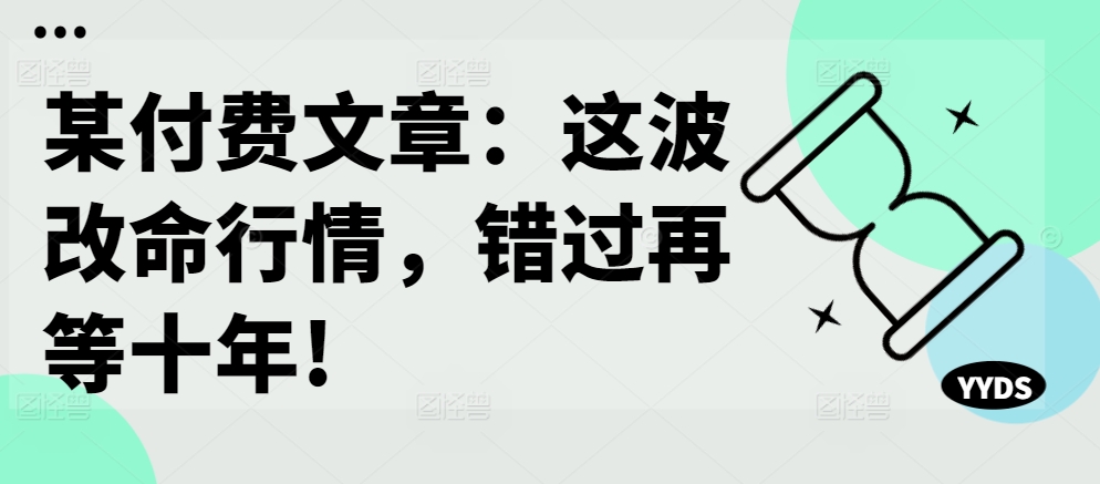 某付费文章：这波改命行情，错过再等十年!-985网创