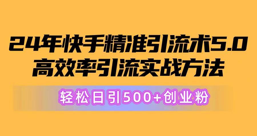 24年快手精准引流术5.0，高效率引流实战方法，轻松日引500+创业粉-985网创