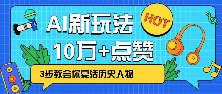 利用AI让历史 “活” 起来，3步教会你复活历史人物，轻松10万+点赞！-985网创