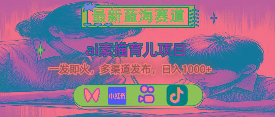 最新蓝海赛道，ai素描育儿项目，一发即火，多渠道发布，日入1000+-985网创