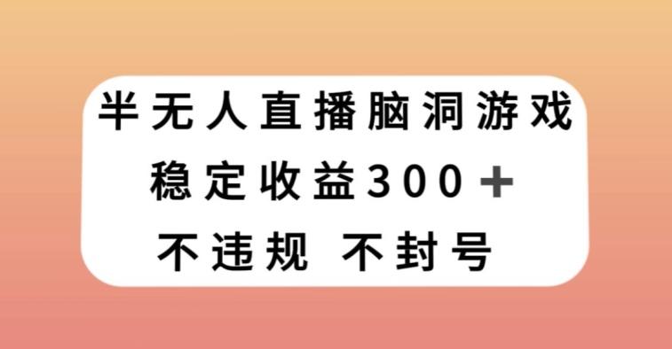 半无人直播脑洞小游戏，每天收入300+，保姆式教学小白轻松上手【揭秘】-985网创