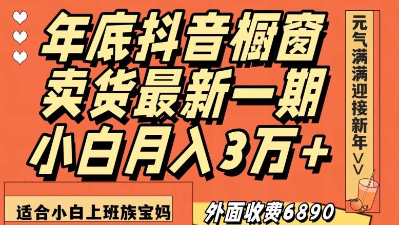 外面收费6890元年底抖音橱窗卖货最新一期，小白月入3万，适合小白上班族宝妈【揭秘】-985网创