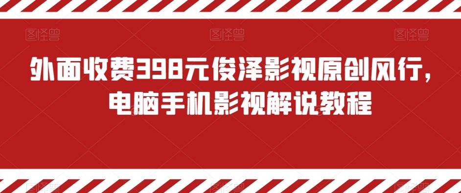 外面收费398元俊泽影视原创风行，电脑手机影视解说教程-985网创