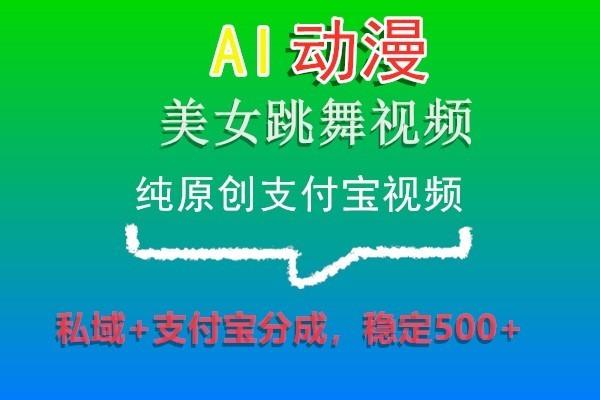 AI动漫美女跳舞视频，纯原创支付宝视频，私域+支付宝分成，稳定500+-985网创