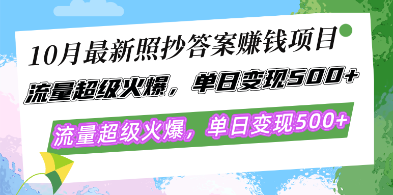 10月最新照抄答案赚钱项目，流量超级火爆，单日变现500+简单照抄 有手就行-985网创