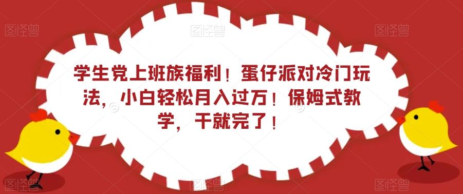 学生党上班族福利！蛋仔派对冷门玩法，小白轻松月入过万！保姆式教学，干就完了！-985网创