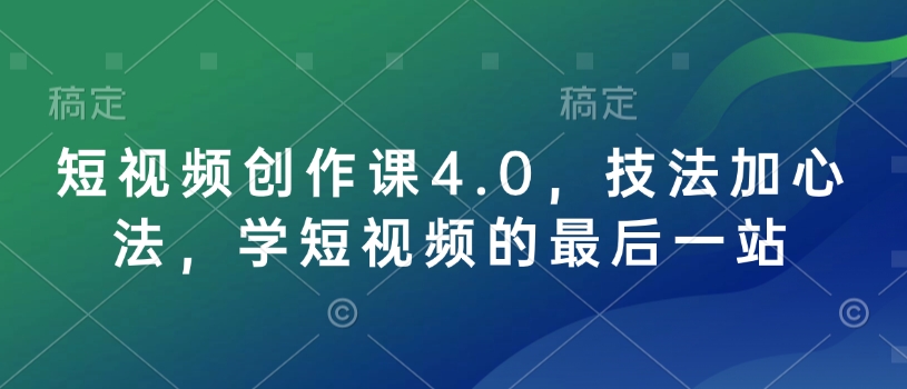 短视频创作课4.0，技法加心法，学短视频的最后一站-985网创