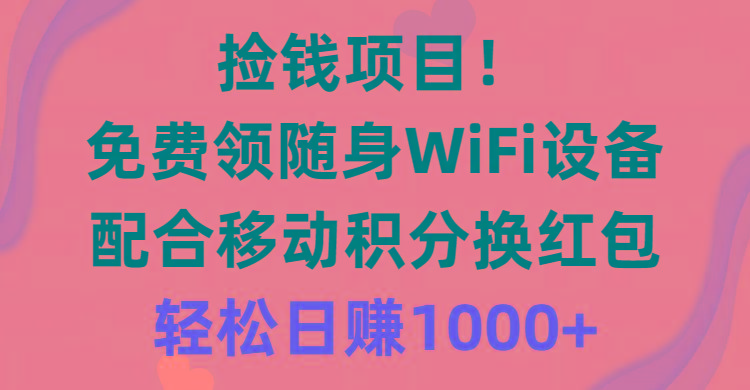 捡钱项目！免费领随身WiFi设备+移动积分换红包，有手就行，轻松日赚1000+-985网创