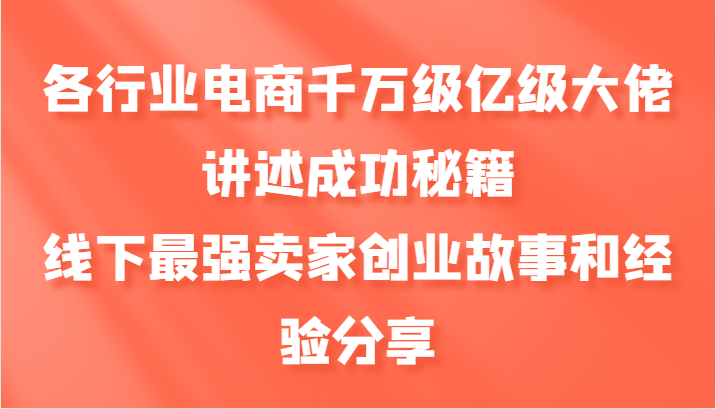 各行业电商千万级亿级大佬讲述成功秘籍，线下最强卖家创业故事和经验分享-985网创