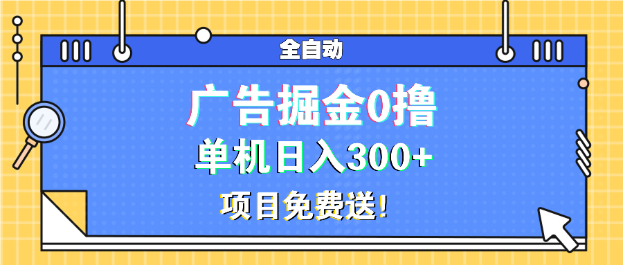 广告掘金0撸项目免费送，单机日入300+-985网创