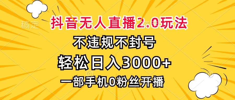 抖音无人直播2.0玩法，不违规不封号，轻松日入3000+，一部手机0粉开播-985网创