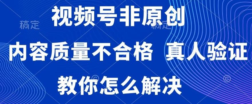 视频号非原创，内容质量不合格，真人验证，违规怎么解决【揭秘】-985网创