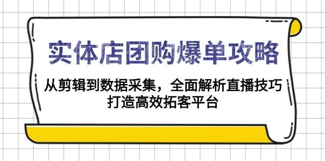 实体店-团购爆单攻略：从剪辑到数据采集，全面解析直播技巧，打造高效...-985网创