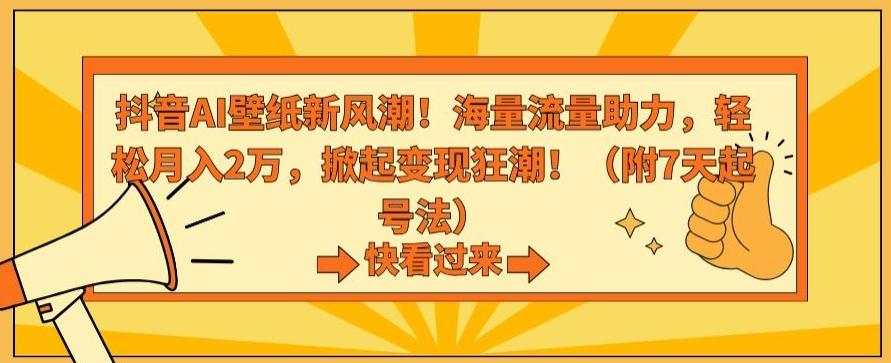 抖音AI壁纸新风潮！海量流量助力，轻松月入2万，掀起变现狂潮【揭秘】-985网创