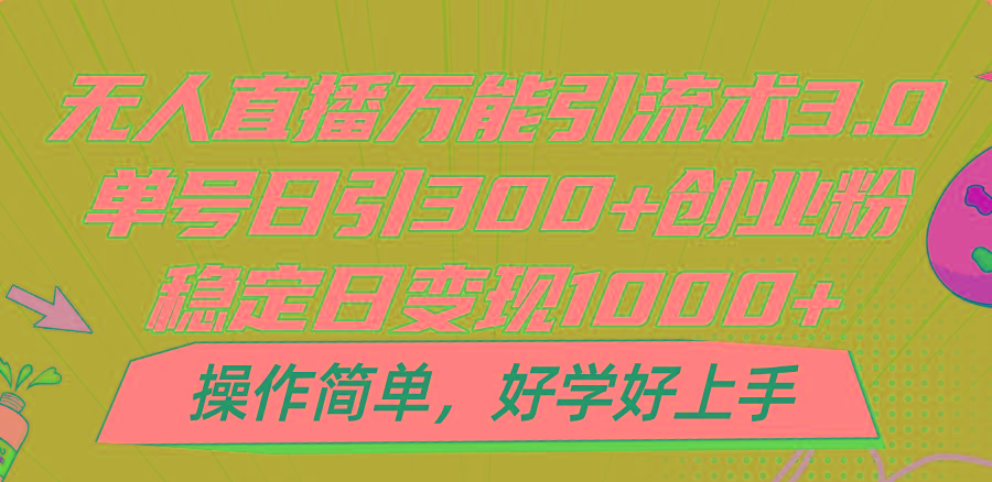 无人直播万能引流术3.0，单号日引300+创业粉，稳定日变现1000+，操作简单-985网创