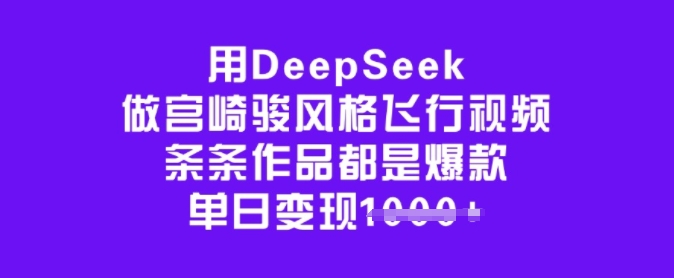 用DeepSeek做宫崎骏风格飞行视频，条条作品都是爆款，单日变现多张-985网创