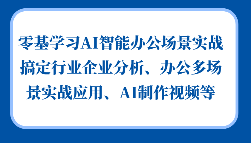 零基学习AI智能办公场景实战，搞定行业企业分析、办公多场景实战应用、AI制作视频等-985网创