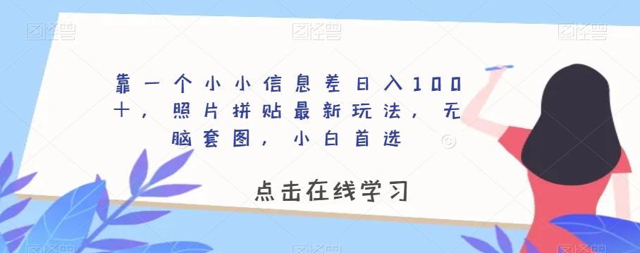 靠一个小小信息差日入100＋，照片拼贴最新玩法，无脑套图，小白首选【揭秘】-985网创