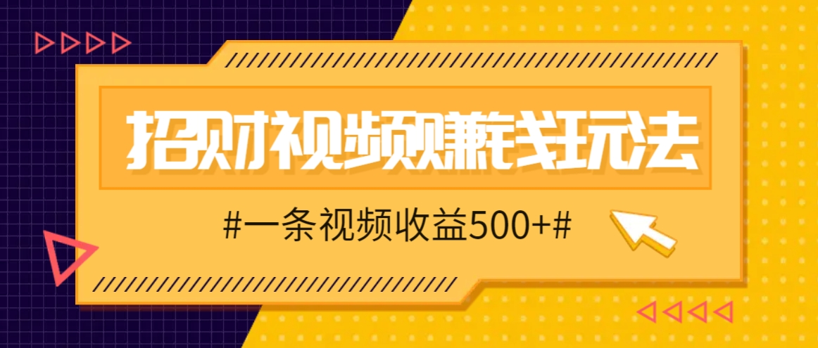 招财视频赚钱玩法，一条视频收益500+，零门槛小白也能学会-985网创