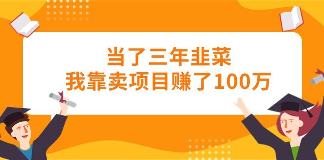 当了三年韭菜我靠卖项目赚了100万-985网创