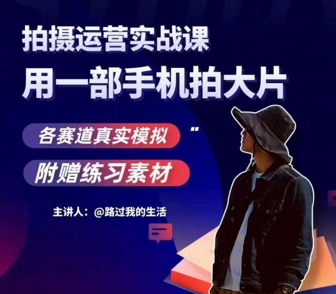 手机拍摄运营实战课，用一部手机拍大片，各赛道真实模拟-985网创