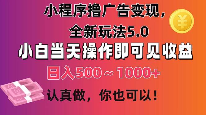 小程序撸广告变现，全新玩法5.0，小白当天操作即可上手，日收益 500~1000+-985网创
