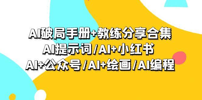 (9351期)AI破局手册+教练分享合集：AI提示词/AI+小红书 /AI+公众号/AI+绘画/AI编程-985网创