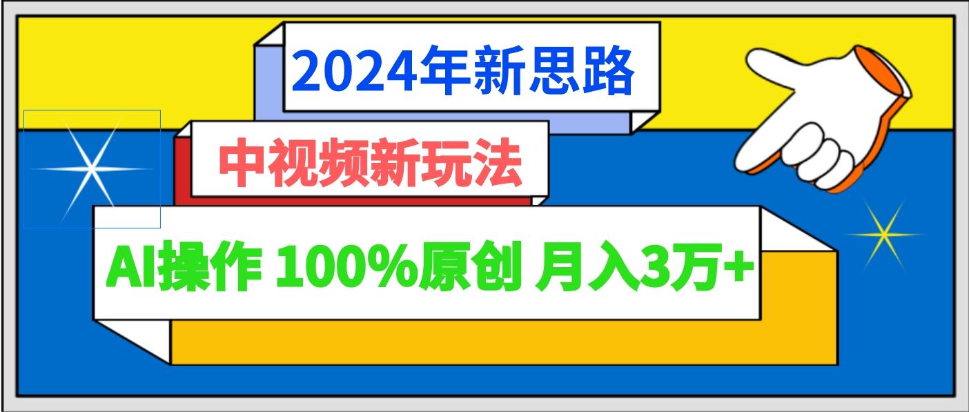 2024年新思路 中视频新玩法AI操作 100%原创月入3万+-985网创