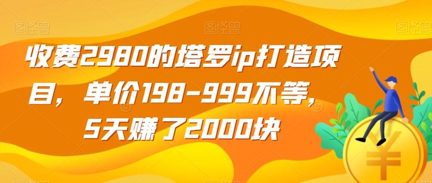 收费2980的塔罗ip打造项目，单价198-999不等，5天赚了2000块【揭秘】-985网创