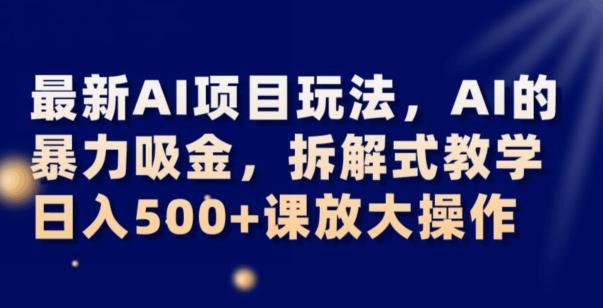 最新AI项目玩法，AI的暴力吸金，拆解式教学，日入500+可放大操作【揭秘】-985网创