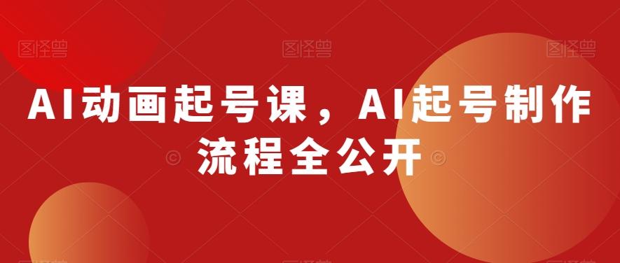 AI动画起号课，AI起号制作流程全公开-985网创