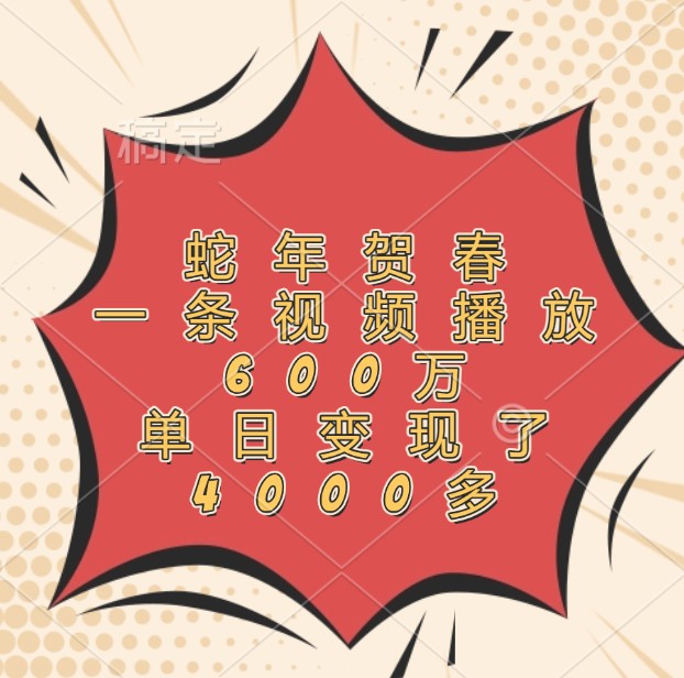 蛇年贺春，一条视频播放600万，单日变现了4000多-985网创