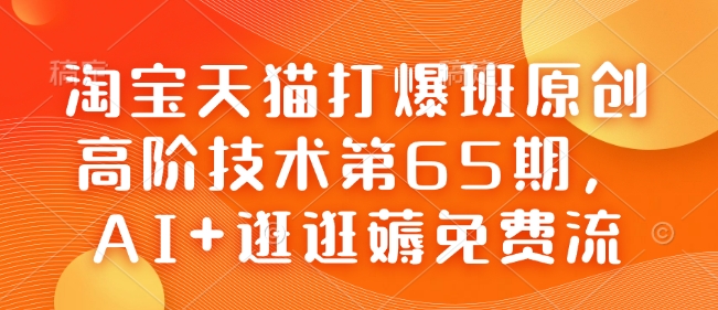 淘宝天猫打爆班原创高阶技术第65期，AI+逛逛薅免费流-985网创