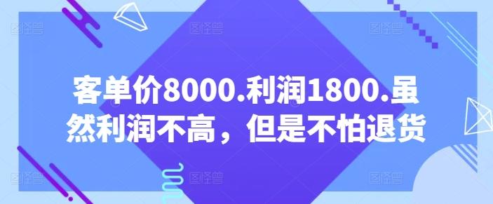 客单价8000.利润1800.虽然利润不高，但是不怕退货【付费文章】-985网创