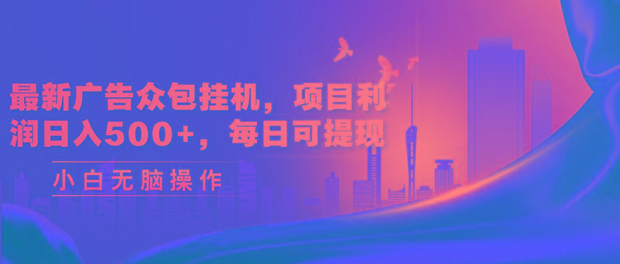 最新广告众包挂机，项目利润日入500+，每日可提现-985网创
