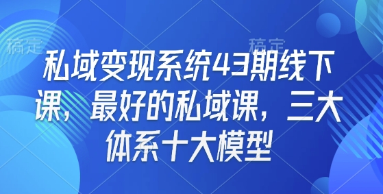 私域变现系统43期线下课，最好的私域课，三大体系十大模型-985网创