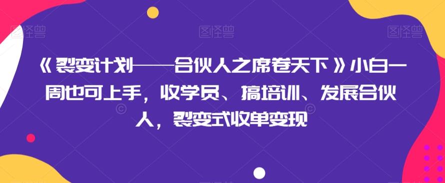 《裂变计划——合伙人之席卷天下》小白一周也可上手，收学员、搞培训、发展合伙人，裂变式收单变现-985网创