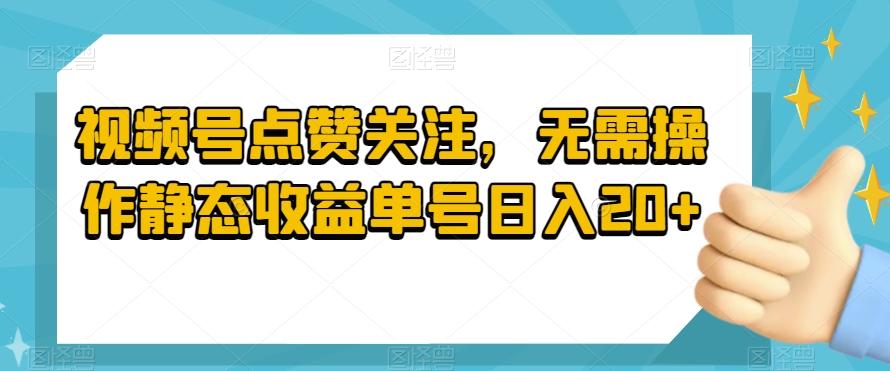 视频号点赞关注，无需操作静态收益单号日入20+-985网创