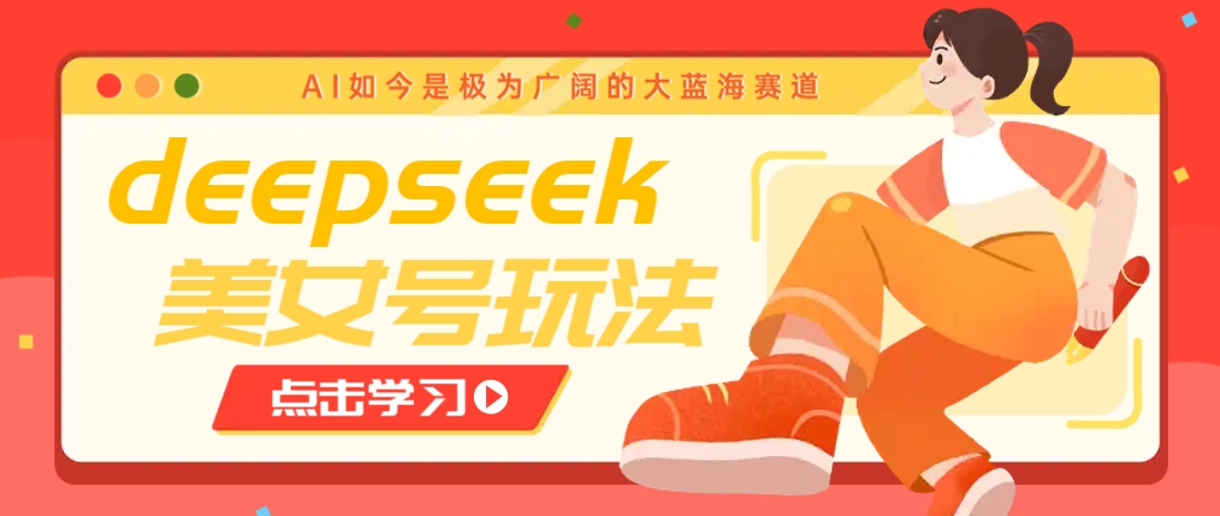 借助deepseek创作出各种风格的美女视频，7天快速涨粉，多种变现月入万元-985网创