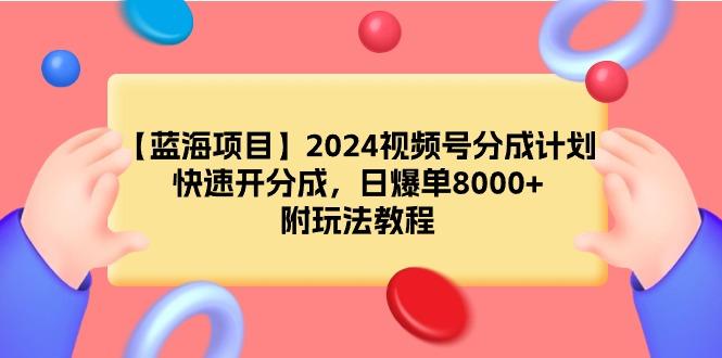 (9308期)【蓝海项目】2024视频号分成计划，快速开分成，日爆单8000+，附玩法教程-985网创
