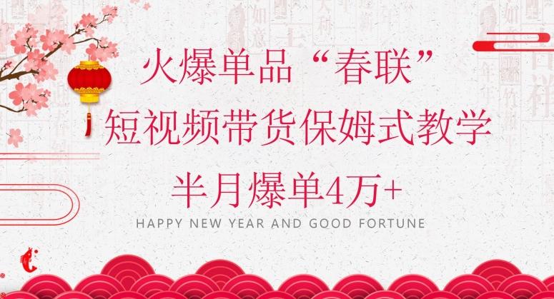 蓝海风口项目，火爆单品“春联”短视频带货保姆式教学，半月爆单4万+【揭秘】-985网创