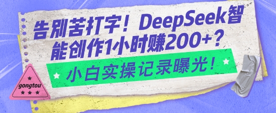 告别苦打字！DeepSeek智能创作1小时入2张？小白实操记录曝光-985网创